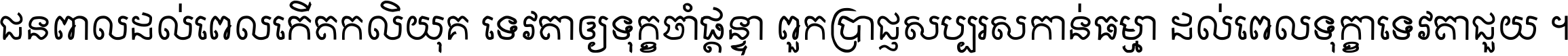 ជនពាល​ដល់​ពេល​កើត​កលិយុគ ទេវតា​ឲ្យ​ទុក្ខ​ចាំ​ផ្ដន្ទា ពួក​ប្រាជ្ញ​សប្បរស​កាន់​ធម្មា ដល់​ពេល​ទុក្ខា​ទេវតា​ជួយ ។