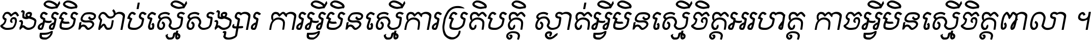 ចង​អ្វី​មិន​ជាប់​ស្មើ​សង្សារ ការ​អ្វី​មិន​ស្មើ​ការ​ប្រតិបត្តិ ស្ងាត់​អ្វី​មិន​ស្មើ​​ចិត្ត​អរហត្ត​ កាច​អ្វី​មិន​ស្មើ​ចិត្ត​ពាលា ។