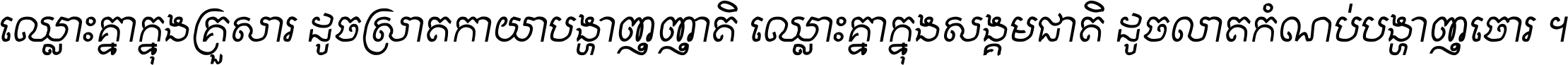 ឈ្លោះ​គ្នា​ក្នុង​គ្រួសារ ដូច​ស្រាត​កាយា​បង្ហាញ​ញាតិ ឈ្លោះគ្នាក្នុង​សង្គមជាតិ ដូច​លាត​កំណប់​បង្ហាញ​ចោរ ។
