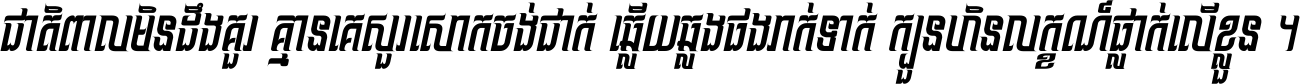 ជាតិ​ពាល​មិន​ដឹង​គួរ គ្មាន​គេ​សួរ​សោក​ចង់​ជាក់ ឆ្លើយ​ឆ្លង​ផង​រាក់​ទាក់​ ក្បួន​ហិន​លក្ខណ៍​ធ្លាក់​លើ​ខ្លួន ។