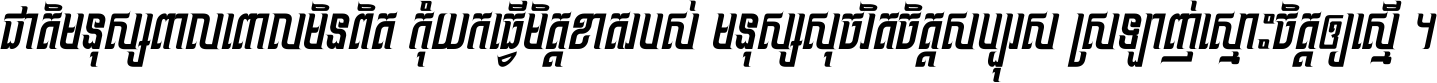 ជាតិ​មនុស្ស​ពាល​ពោល​មិន​ពិត កុំ​យក​ធ្វើ​មិត្ត​ខាត​របស់ មនុស្ស​សុចរិត​ចិត្ត​សប្បុរស ស្រឡាញ់​ស្មោះ​ចិត្ត​ឲ្យ​ស្មើ ។