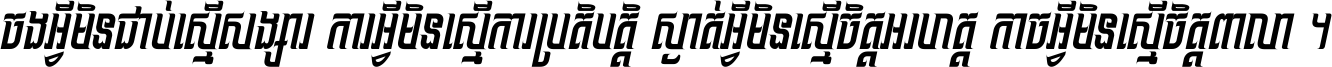 ចង​អ្វី​មិន​ជាប់​ស្មើ​សង្សារ ការ​អ្វី​មិន​ស្មើ​ការ​ប្រតិបត្តិ ស្ងាត់​អ្វី​មិន​ស្មើ​​ចិត្ត​អរហត្ត​ កាច​អ្វី​មិន​ស្មើ​ចិត្ត​ពាលា ។