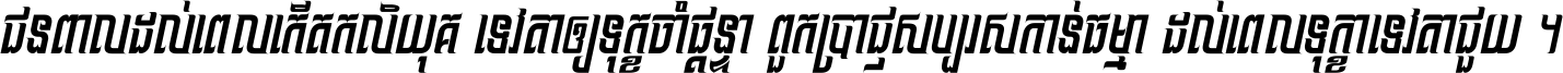 ជនពាល​ដល់​ពេល​កើត​កលិយុគ ទេវតា​ឲ្យ​ទុក្ខ​ចាំ​ផ្ដន្ទា ពួក​ប្រាជ្ញ​សប្បរស​កាន់​ធម្មា ដល់​ពេល​ទុក្ខា​ទេវតា​ជួយ ។