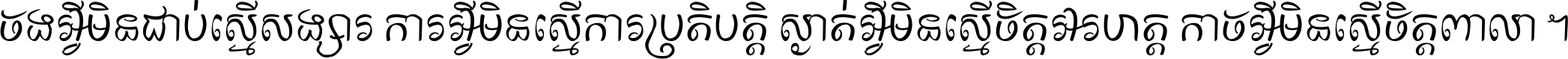 ចង​អ្វី​មិន​ជាប់​ស្មើ​សង្សារ ការ​អ្វី​មិន​ស្មើ​ការ​ប្រតិបត្តិ ស្ងាត់​អ្វី​មិន​ស្មើ​​ចិត្ត​អរហត្ត​ កាច​អ្វី​មិន​ស្មើ​ចិត្ត​ពាលា ។