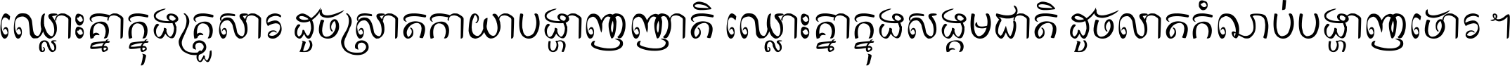 ឈ្លោះ​គ្នា​ក្នុង​គ្រួសារ ដូច​ស្រាត​កាយា​បង្ហាញ​ញាតិ ឈ្លោះគ្នាក្នុង​សង្គមជាតិ ដូច​លាត​កំណប់​បង្ហាញ​ចោរ ។