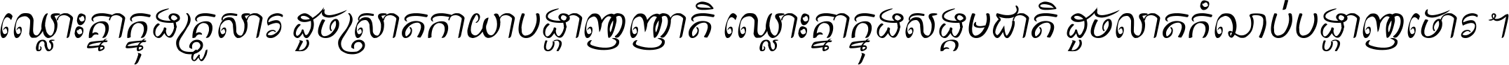 ឈ្លោះ​គ្នា​ក្នុង​គ្រួសារ ដូច​ស្រាត​កាយា​បង្ហាញ​ញាតិ ឈ្លោះគ្នាក្នុង​សង្គមជាតិ ដូច​លាត​កំណប់​បង្ហាញ​ចោរ ។