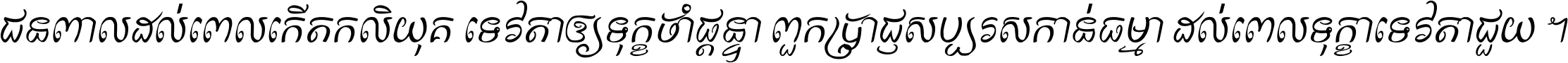 ជនពាល​ដល់​ពេល​កើត​កលិយុគ ទេវតា​ឲ្យ​ទុក្ខ​ចាំ​ផ្ដន្ទា ពួក​ប្រាជ្ញ​សប្បរស​កាន់​ធម្មា ដល់​ពេល​ទុក្ខា​ទេវតា​ជួយ ។
