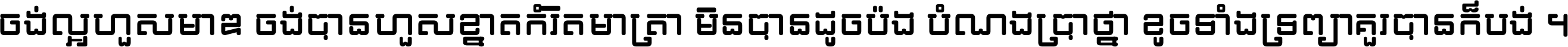 ចង់​ល្អ​ហួស​មាឌ ចង់​បាន​ហួស​ខ្នាត​កំរិត​មាត្រា មិន​បាន​ដូច​ប៉ង បំណង​ប្រាថ្នា ខូច​ទាំងទ្រព្យា គួរ​បាន​ក៏បង់ ។