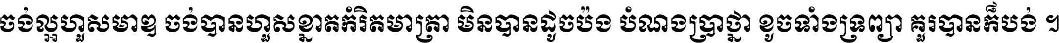 ចង់​ល្អ​ហួស​មាឌ ចង់​បាន​ហួស​ខ្នាត​កំរិត​មាត្រា មិន​បាន​ដូច​ប៉ង បំណង​ប្រាថ្នា ខូច​ទាំងទ្រព្យា គួរ​បាន​ក៏បង់ ។