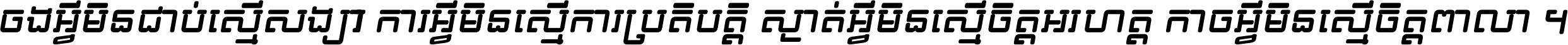 ចង​អ្វី​មិន​ជាប់​ស្មើ​សង្សារ ការ​អ្វី​មិន​ស្មើ​ការ​ប្រតិបត្តិ ស្ងាត់​អ្វី​មិន​ស្មើ​​ចិត្ត​អរហត្ត​ កាច​អ្វី​មិន​ស្មើ​ចិត្ត​ពាលា ។