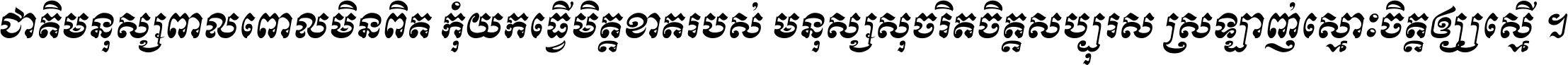 ជាតិ​មនុស្ស​ពាល​ពោល​មិន​ពិត កុំ​យក​ធ្វើ​មិត្ត​ខាត​របស់ មនុស្ស​សុចរិត​ចិត្ត​សប្បុរស ស្រឡាញ់​ស្មោះ​ចិត្ត​ឲ្យ​ស្មើ ។