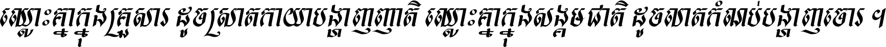 ឈ្លោះ​គ្នា​ក្នុង​គ្រួសារ ដូច​ស្រាត​កាយា​បង្ហាញ​ញាតិ ឈ្លោះគ្នាក្នុង​សង្គមជាតិ ដូច​លាត​កំណប់​បង្ហាញ​ចោរ ។