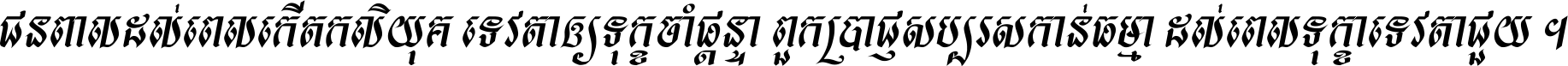 ជនពាល​ដល់​ពេល​កើត​កលិយុគ ទេវតា​ឲ្យ​ទុក្ខ​ចាំ​ផ្ដន្ទា ពួក​ប្រាជ្ញ​សប្បរស​កាន់​ធម្មា ដល់​ពេល​ទុក្ខា​ទេវតា​ជួយ ។