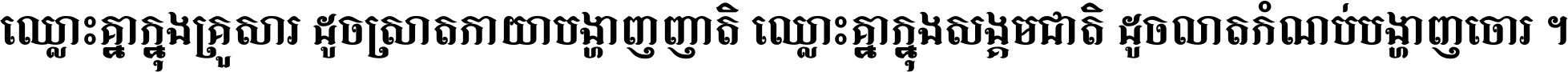 ឈ្លោះ​គ្នា​ក្នុង​គ្រួសារ ដូច​ស្រាត​កាយា​បង្ហាញ​ញាតិ ឈ្លោះគ្នាក្នុង​សង្គមជាតិ ដូច​លាត​កំណប់​បង្ហាញ​ចោរ ។