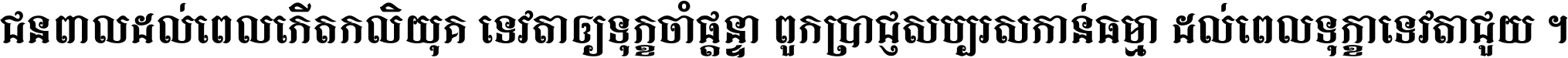 ជនពាល​ដល់​ពេល​កើត​កលិយុគ ទេវតា​ឲ្យ​ទុក្ខ​ចាំ​ផ្ដន្ទា ពួក​ប្រាជ្ញ​សប្បរស​កាន់​ធម្មា ដល់​ពេល​ទុក្ខា​ទេវតា​ជួយ ។