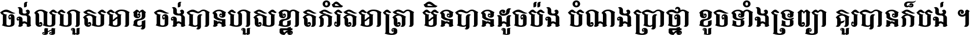 ចង់​ល្អ​ហួស​មាឌ ចង់​បាន​ហួស​ខ្នាត​កំរិត​មាត្រា មិន​បាន​ដូច​ប៉ង បំណង​ប្រាថ្នា ខូច​ទាំងទ្រព្យា គួរ​បាន​ក៏បង់ ។