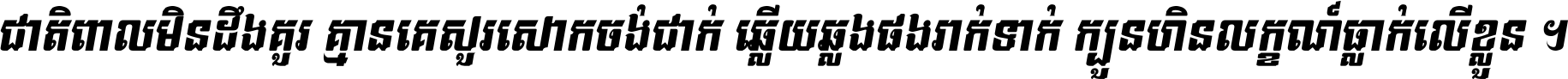 ជាតិ​ពាល​មិន​ដឹង​គួរ គ្មាន​គេ​សួរ​សោក​ចង់​ជាក់ ឆ្លើយ​ឆ្លង​ផង​រាក់​ទាក់​ ក្បួន​ហិន​លក្ខណ៍​ធ្លាក់​លើ​ខ្លួន ។