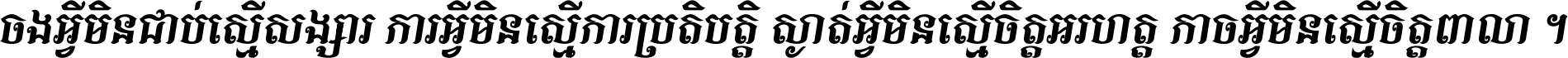ចង​អ្វី​មិន​ជាប់​ស្មើ​សង្សារ ការ​អ្វី​មិន​ស្មើ​ការ​ប្រតិបត្តិ ស្ងាត់​អ្វី​មិន​ស្មើ​​ចិត្ត​អរហត្ត​ កាច​អ្វី​មិន​ស្មើ​ចិត្ត​ពាលា ។