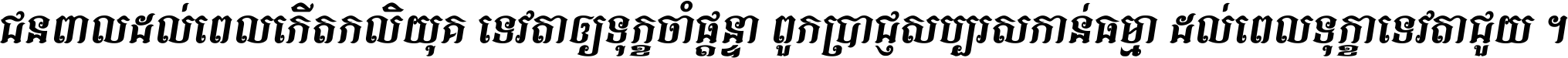 ជនពាល​ដល់​ពេល​កើត​កលិយុគ ទេវតា​ឲ្យ​ទុក្ខ​ចាំ​ផ្ដន្ទា ពួក​ប្រាជ្ញ​សប្បរស​កាន់​ធម្មា ដល់​ពេល​ទុក្ខា​ទេវតា​ជួយ ។