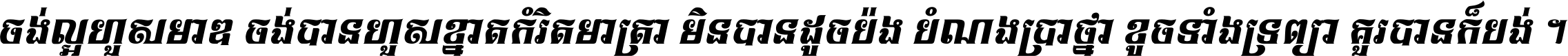 ចង់​ល្អ​ហួស​មាឌ ចង់​បាន​ហួស​ខ្នាត​កំរិត​មាត្រា មិន​បាន​ដូច​ប៉ង បំណង​ប្រាថ្នា ខូច​ទាំងទ្រព្យា គួរ​បាន​ក៏បង់ ។