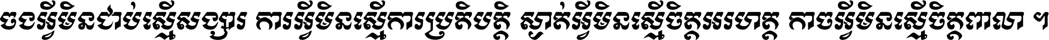 ចង​អ្វី​មិន​ជាប់​ស្មើ​សង្សារ ការ​អ្វី​មិន​ស្មើ​ការ​ប្រតិបត្តិ ស្ងាត់​អ្វី​មិន​ស្មើ​​ចិត្ត​អរហត្ត​ កាច​អ្វី​មិន​ស្មើ​ចិត្ត​ពាលា ។