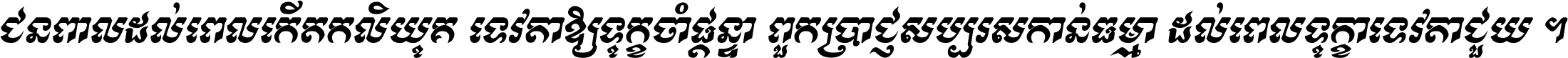 ជនពាល​ដល់​ពេល​កើត​កលិយុគ ទេវតា​ឲ្យ​ទុក្ខ​ចាំ​ផ្ដន្ទា ពួក​ប្រាជ្ញ​សប្បរស​កាន់​ធម្មា ដល់​ពេល​ទុក្ខា​ទេវតា​ជួយ ។