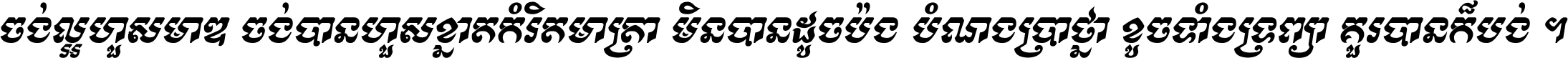 ចង់​ល្អ​ហួស​មាឌ ចង់​បាន​ហួស​ខ្នាត​កំរិត​មាត្រា មិន​បាន​ដូច​ប៉ង បំណង​ប្រាថ្នា ខូច​ទាំងទ្រព្យា គួរ​បាន​ក៏បង់ ។