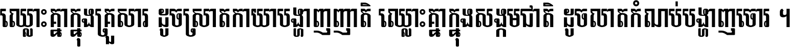 ឈ្លោះ​គ្នា​ក្នុង​គ្រួសារ ដូច​ស្រាត​កាយា​បង្ហាញ​ញាតិ ឈ្លោះគ្នាក្នុង​សង្គមជាតិ ដូច​លាត​កំណប់​បង្ហាញ​ចោរ ។