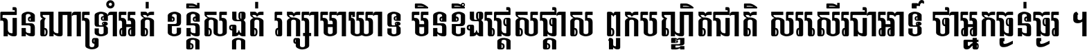 ជនណា​ទ្រាំអត់ ខន្តី​សង្កត់ រក្សា​មាយាទ មិន​ខឹង​ផ្ដេសផ្ដាស ពួក​បណ្ឌិតជាតិ សរសើរ​ជា​អាទ៍ ថា​អ្នក​ធ្ងន់​ធ្ងរ ។