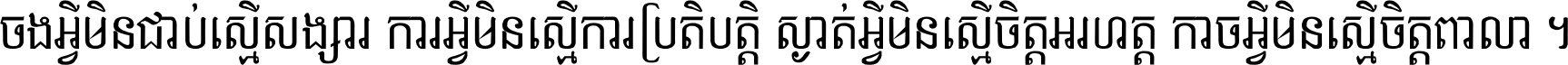 ចង​អ្វី​មិន​ជាប់​ស្មើ​សង្សារ ការ​អ្វី​មិន​ស្មើ​ការ​ប្រតិបត្តិ ស្ងាត់​អ្វី​មិន​ស្មើ​​ចិត្ត​អរហត្ត​ កាច​អ្វី​មិន​ស្មើ​ចិត្ត​ពាលា ។