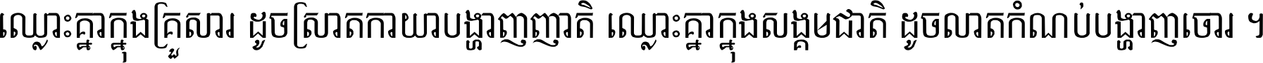 ឈ្លោះ​គ្នា​ក្នុង​គ្រួសារ ដូច​ស្រាត​កាយា​បង្ហាញ​ញាតិ ឈ្លោះគ្នាក្នុង​សង្គមជាតិ ដូច​លាត​កំណប់​បង្ហាញ​ចោរ ។