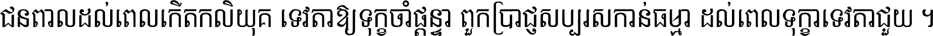 ជនពាល​ដល់​ពេល​កើត​កលិយុគ ទេវតា​ឲ្យ​ទុក្ខ​ចាំ​ផ្ដន្ទា ពួក​ប្រាជ្ញ​សប្បរស​កាន់​ធម្មា ដល់​ពេល​ទុក្ខា​ទេវតា​ជួយ ។