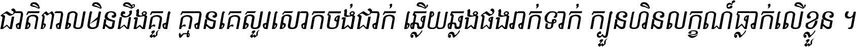 ជាតិ​ពាល​មិន​ដឹង​គួរ គ្មាន​គេ​សួរ​សោក​ចង់​ជាក់ ឆ្លើយ​ឆ្លង​ផង​រាក់​ទាក់​ ក្បួន​ហិន​លក្ខណ៍​ធ្លាក់​លើ​ខ្លួន ។