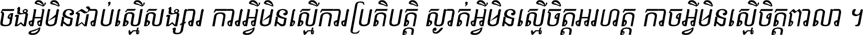 ចង​អ្វី​មិន​ជាប់​ស្មើ​សង្សារ ការ​អ្វី​មិន​ស្មើ​ការ​ប្រតិបត្តិ ស្ងាត់​អ្វី​មិន​ស្មើ​​ចិត្ត​អរហត្ត​ កាច​អ្វី​មិន​ស្មើ​ចិត្ត​ពាលា ។