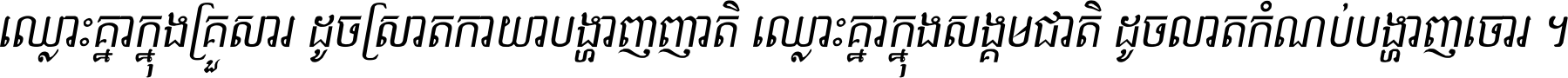 ឈ្លោះ​គ្នា​ក្នុង​គ្រួសារ ដូច​ស្រាត​កាយា​បង្ហាញ​ញាតិ ឈ្លោះគ្នាក្នុង​សង្គមជាតិ ដូច​លាត​កំណប់​បង្ហាញ​ចោរ ។