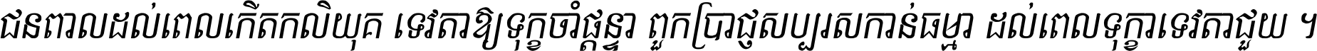 ជនពាល​ដល់​ពេល​កើត​កលិយុគ ទេវតា​ឲ្យ​ទុក្ខ​ចាំ​ផ្ដន្ទា ពួក​ប្រាជ្ញ​សប្បរស​កាន់​ធម្មា ដល់​ពេល​ទុក្ខា​ទេវតា​ជួយ ។