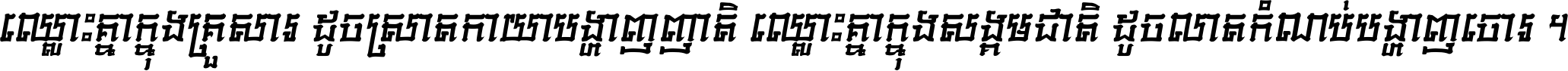ឈ្លោះ​គ្នា​ក្នុង​គ្រួសារ ដូច​ស្រាត​កាយា​បង្ហាញ​ញាតិ ឈ្លោះគ្នាក្នុង​សង្គមជាតិ ដូច​លាត​កំណប់​បង្ហាញ​ចោរ ។