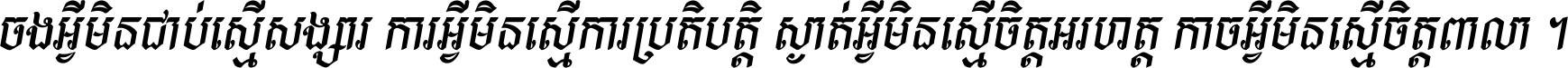 ចង​អ្វី​មិន​ជាប់​ស្មើ​សង្សារ ការ​អ្វី​មិន​ស្មើ​ការ​ប្រតិបត្តិ ស្ងាត់​អ្វី​មិន​ស្មើ​​ចិត្ត​អរហត្ត​ កាច​អ្វី​មិន​ស្មើ​ចិត្ត​ពាលា ។