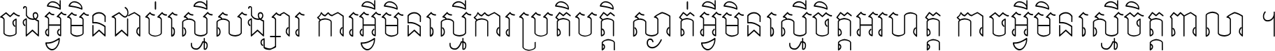 ចង​អ្វី​មិន​ជាប់​ស្មើ​សង្សារ ការ​អ្វី​មិន​ស្មើ​ការ​ប្រតិបត្តិ ស្ងាត់​អ្វី​មិន​ស្មើ​​ចិត្ត​អរហត្ត​ កាច​អ្វី​មិន​ស្មើ​ចិត្ត​ពាលា ។