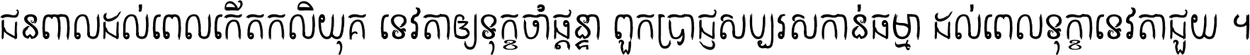 ជនពាល​ដល់​ពេល​កើត​កលិយុគ ទេវតា​ឲ្យ​ទុក្ខ​ចាំ​ផ្ដន្ទា ពួក​ប្រាជ្ញ​សប្បរស​កាន់​ធម្មា ដល់​ពេល​ទុក្ខា​ទេវតា​ជួយ ។