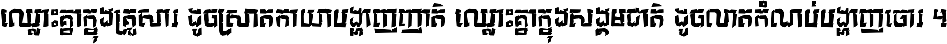 ឈ្លោះ​គ្នា​ក្នុង​គ្រួសារ ដូច​ស្រាត​កាយា​បង្ហាញ​ញាតិ ឈ្លោះគ្នាក្នុង​សង្គមជាតិ ដូច​លាត​កំណប់​បង្ហាញ​ចោរ ។
