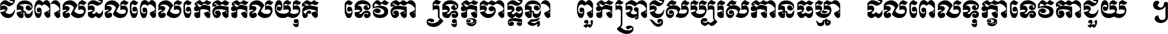 ជនពាល​ដល់​ពេល​កើត​កលិយុគ ទេវតា​ឲ្យ​ទុក្ខ​ចាំ​ផ្ដន្ទា ពួក​ប្រាជ្ញ​សប្បរស​កាន់​ធម្មា ដល់​ពេល​ទុក្ខា​ទេវតា​ជួយ ។