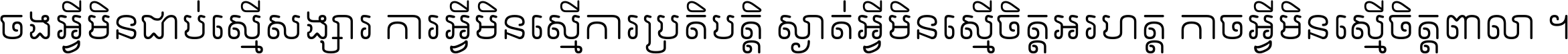 ចង​អ្វី​មិន​ជាប់​ស្មើ​សង្សារ ការ​អ្វី​មិន​ស្មើ​ការ​ប្រតិបត្តិ ស្ងាត់​អ្វី​មិន​ស្មើ​​ចិត្ត​អរហត្ត​ កាច​អ្វី​មិន​ស្មើ​ចិត្ត​ពាលា ។