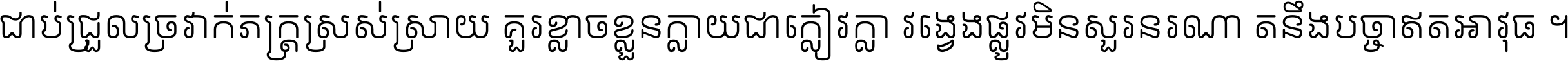 ជាប់​ជ្រួល​ច្រវាក់​ភក្ត្រ​ស្រស់ស្រាយ គួរ​ខ្លាច​ខ្លួន​ក្លាយ​ជា​ក្លៀវក្លា វង្វេង​ផ្លូវ​មិន​សួរន​រណា តនឹងបច្ចា​ឥត​អាវុធ ។