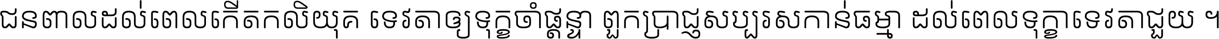 ជនពាល​ដល់​ពេល​កើត​កលិយុគ ទេវតា​ឲ្យ​ទុក្ខ​ចាំ​ផ្ដន្ទា ពួក​ប្រាជ្ញ​សប្បរស​កាន់​ធម្មា ដល់​ពេល​ទុក្ខា​ទេវតា​ជួយ ។