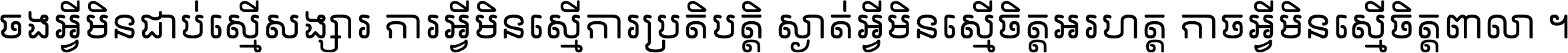 ចង​អ្វី​មិន​ជាប់​ស្មើ​សង្សារ ការ​អ្វី​មិន​ស្មើ​ការ​ប្រតិបត្តិ ស្ងាត់​អ្វី​មិន​ស្មើ​​ចិត្ត​អរហត្ត​ កាច​អ្វី​មិន​ស្មើ​ចិត្ត​ពាលា ។