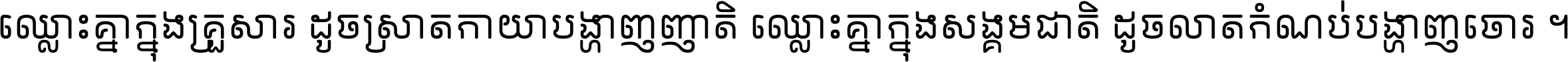 ឈ្លោះ​គ្នា​ក្នុង​គ្រួសារ ដូច​ស្រាត​កាយា​បង្ហាញ​ញាតិ ឈ្លោះគ្នាក្នុង​សង្គមជាតិ ដូច​លាត​កំណប់​បង្ហាញ​ចោរ ។