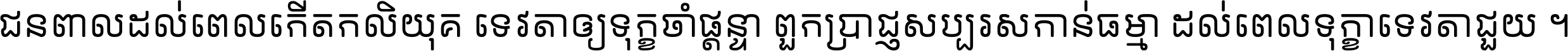 ជនពាល​ដល់​ពេល​កើត​កលិយុគ ទេវតា​ឲ្យ​ទុក្ខ​ចាំ​ផ្ដន្ទា ពួក​ប្រាជ្ញ​សប្បរស​កាន់​ធម្មា ដល់​ពេល​ទុក្ខា​ទេវតា​ជួយ ។