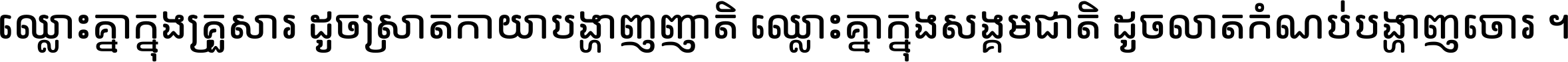 ឈ្លោះ​គ្នា​ក្នុង​គ្រួសារ ដូច​ស្រាត​កាយា​បង្ហាញ​ញាតិ ឈ្លោះគ្នាក្នុង​សង្គមជាតិ ដូច​លាត​កំណប់​បង្ហាញ​ចោរ ។