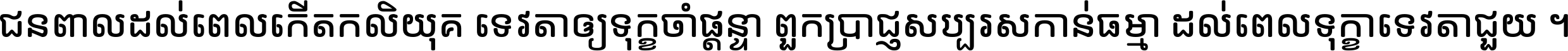 ជនពាល​ដល់​ពេល​កើត​កលិយុគ ទេវតា​ឲ្យ​ទុក្ខ​ចាំ​ផ្ដន្ទា ពួក​ប្រាជ្ញ​សប្បរស​កាន់​ធម្មា ដល់​ពេល​ទុក្ខា​ទេវតា​ជួយ ។